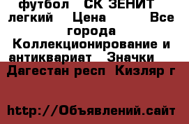 1.1) футбол : СК ЗЕНИТ  (легкий) › Цена ­ 349 - Все города Коллекционирование и антиквариат » Значки   . Дагестан респ.,Кизляр г.